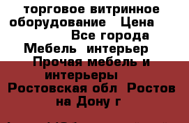 торговое витринное оборудование › Цена ­ 550 000 - Все города Мебель, интерьер » Прочая мебель и интерьеры   . Ростовская обл.,Ростов-на-Дону г.